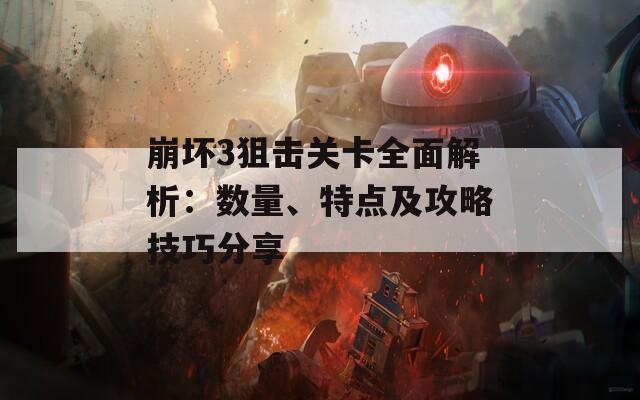 崩坏3狙击关卡全面解析：数量、特点及攻略技巧分享