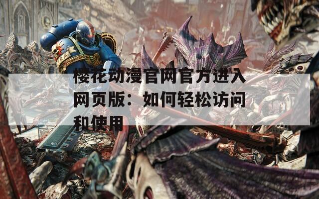 樱花动漫官网官方进入网页版：如何轻松访问和使用