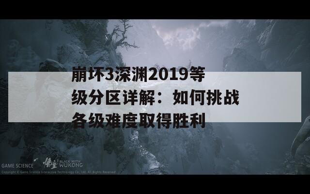 崩坏3深渊2019等级分区详解：如何挑战各级难度取得胜利