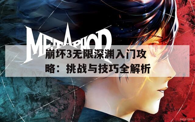 崩坏3无限深渊入门攻略：挑战与技巧全解析