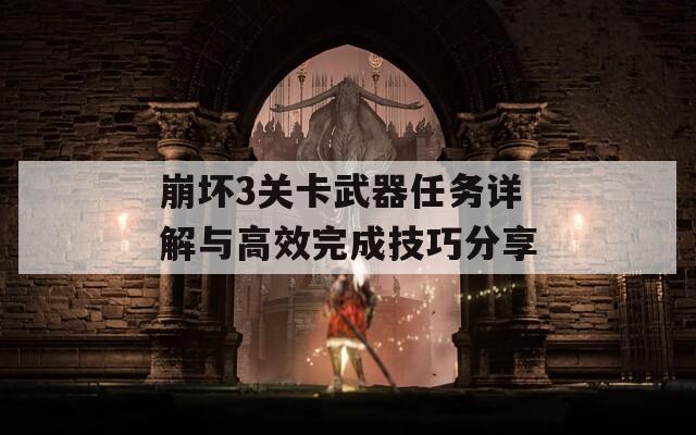 崩坏3关卡武器任务详解与高效完成技巧分享