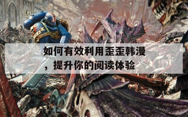 如何有效利用歪歪韩漫，提升你的阅读体验