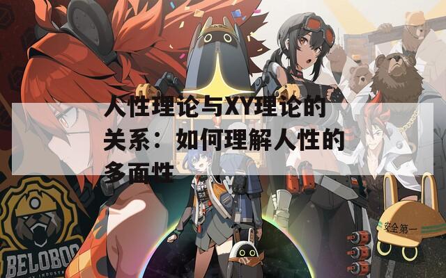 人性理论与XY理论的关系：如何理解人性的多面性