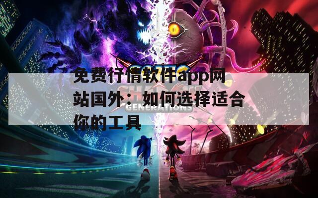 免费行情软件app网站国外：如何选择适合你的工具