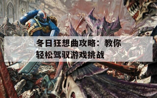冬日狂想曲攻略：教你轻松驾驭游戏挑战
