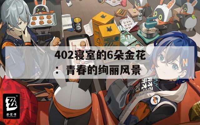402寝室的6朵金花：青春的绚丽风景