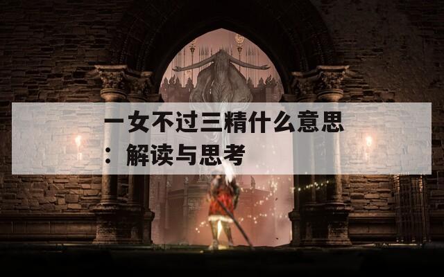 一女不过三精什么意思：解读与思考