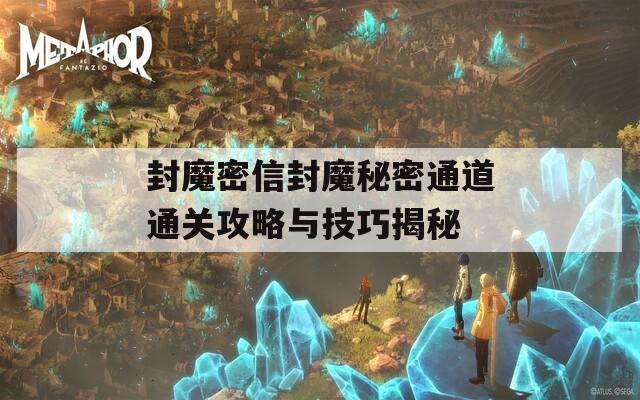 封魔密信封魔秘密通道通关攻略与技巧揭秘