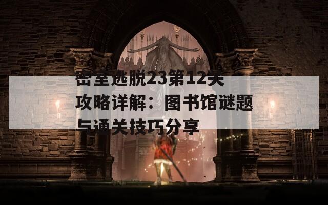 密室逃脱23第12关攻略详解：图书馆谜题与通关技巧分享