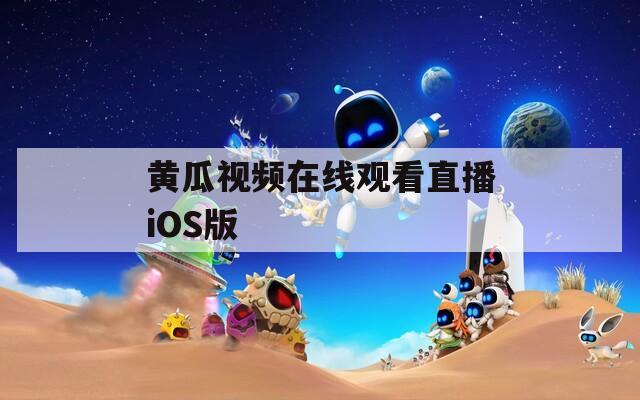 黄瓜视频在线观看直播iOS版