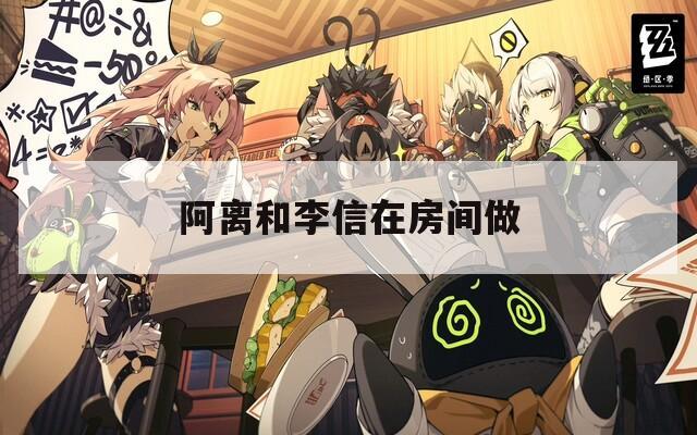 阿离和李信在房间做