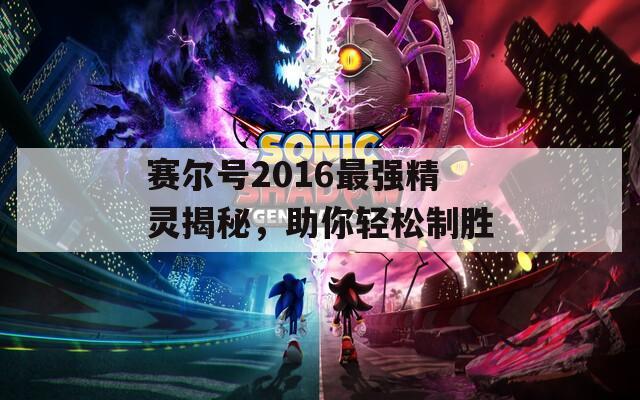 赛尔号2016最强精灵揭秘，助你轻松制胜