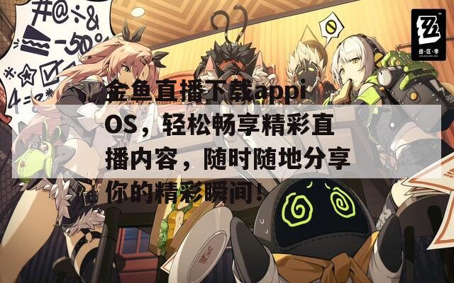 金鱼直播下载appiOS，轻松畅享精彩直播内容，随时随地分享你的精彩瞬间！