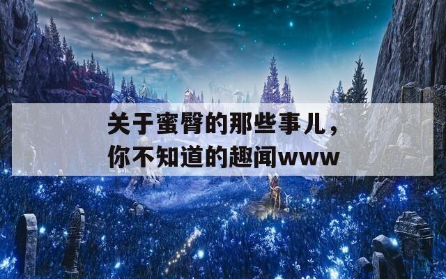 关于蜜臀的那些事儿，你不知道的趣闻www