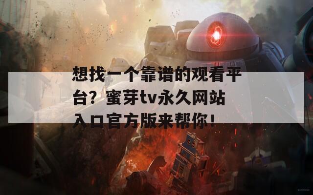 想找一个靠谱的观看平台？蜜芽tv永久网站入口官方版来帮你！