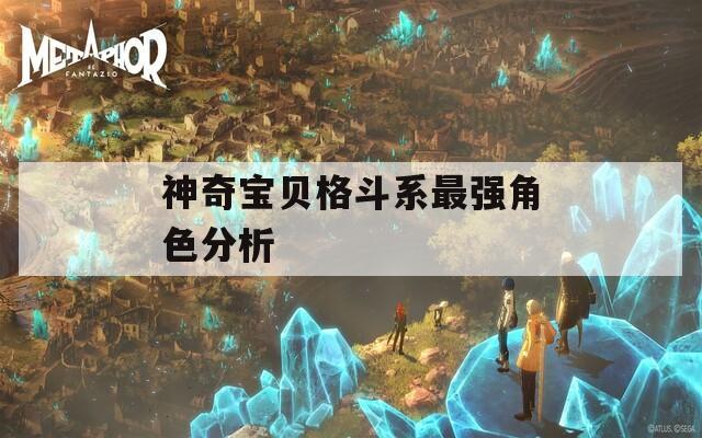 神奇宝贝格斗系最强角色分析