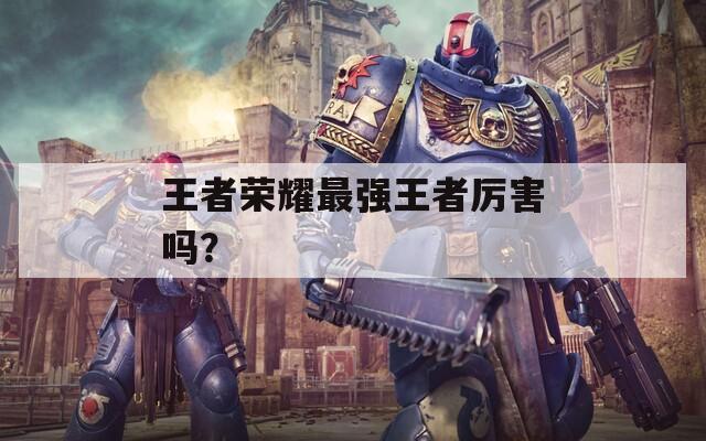 王者荣耀最强王者厉害吗？
