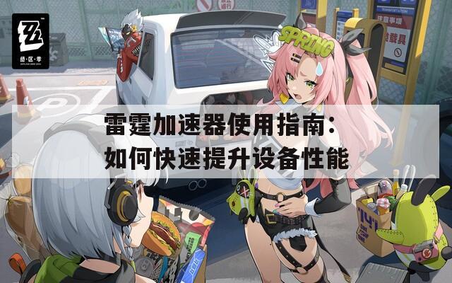 雷霆加速器使用指南：如何快速提升设备性能