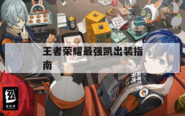 王者荣耀最强凯出装指南