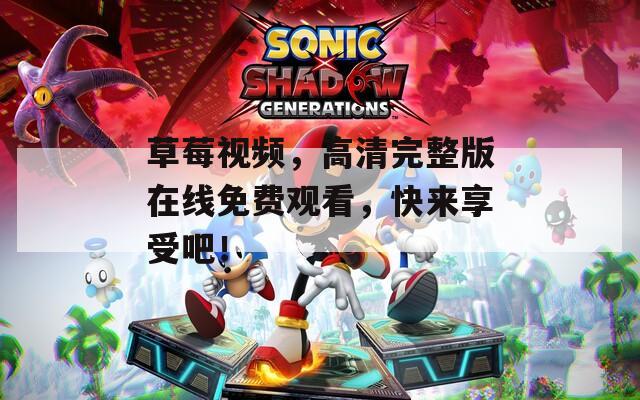 草莓视频，高清完整版在线免费观看，快来享受吧！