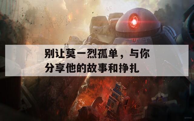 别让莫一烈孤单，与你分享他的故事和挣扎