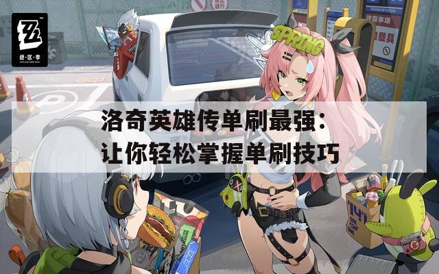 洛奇英雄传单刷最强：让你轻松掌握单刷技巧