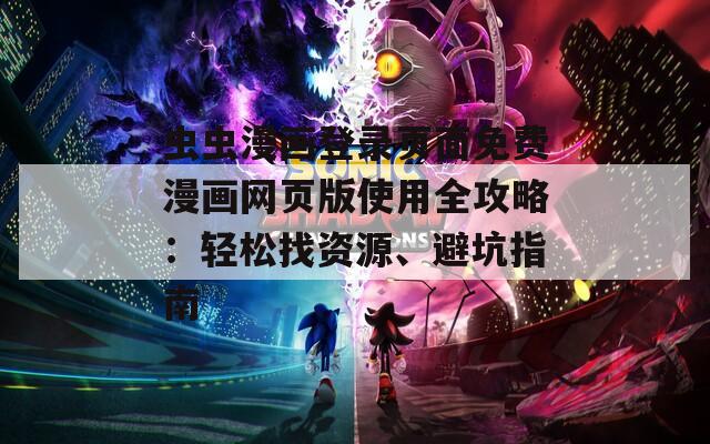 虫虫漫画登录页面免费漫画网页版使用全攻略：轻松找资源、避坑指南