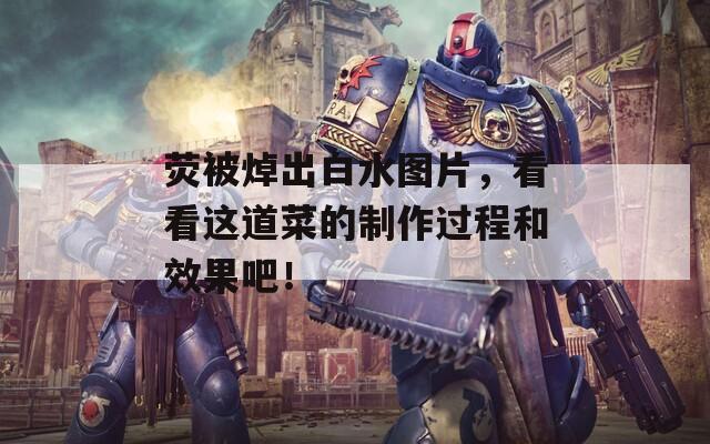 荧被焯出白水图片，看看这道菜的制作过程和效果吧！