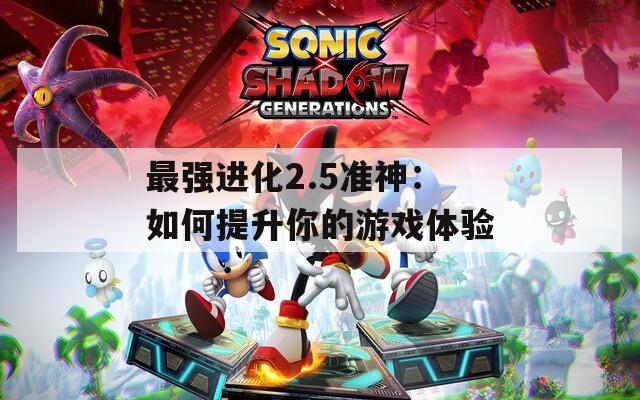 最强进化2.5准神：如何提升你的游戏体验