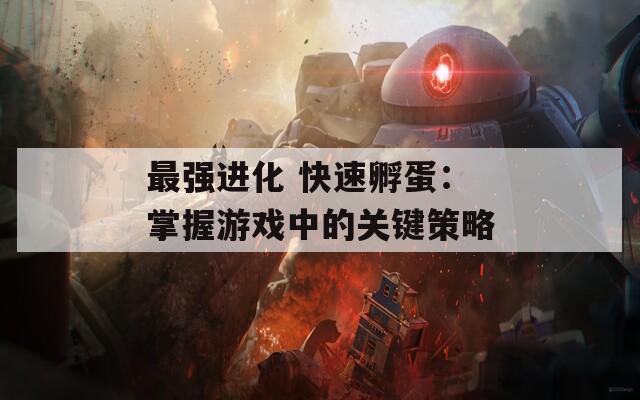 最强进化 快速孵蛋：掌握游戏中的关键策略