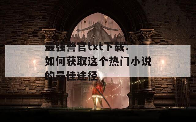 最强警官txt下载：如何获取这个热门小说的最佳途径