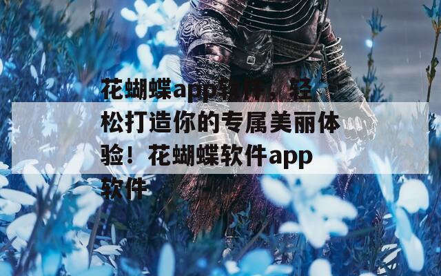 花蝴蝶app软件，轻松打造你的专属美丽体验！花蝴蝶软件app软件