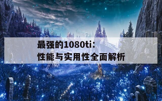 最强的1080ti：性能与实用性全面解析