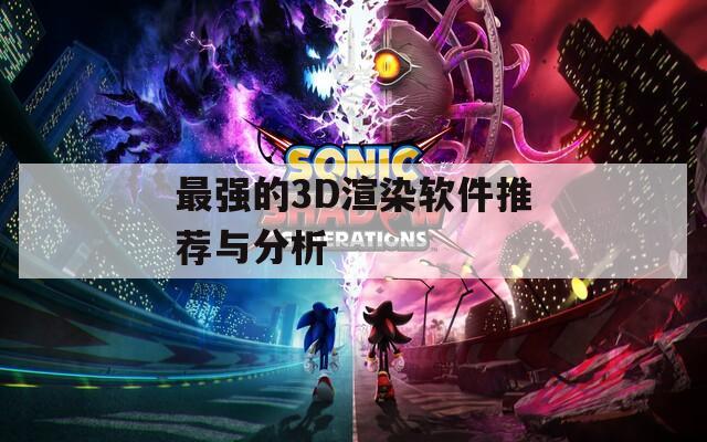 最强的3D渲染软件推荐与分析