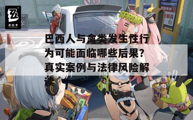 巴西人与禽类发生性行为可能面临哪些后果？真实案例与法律风险解读