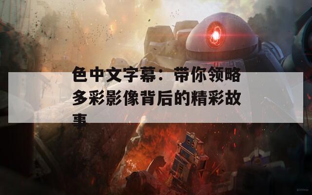 色中文字幕：带你领略多彩影像背后的精彩故事