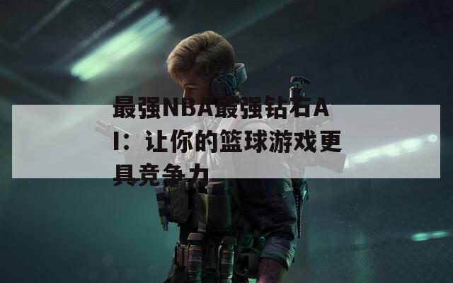 最强NBA最强钻石AI：让你的篮球游戏更具竞争力