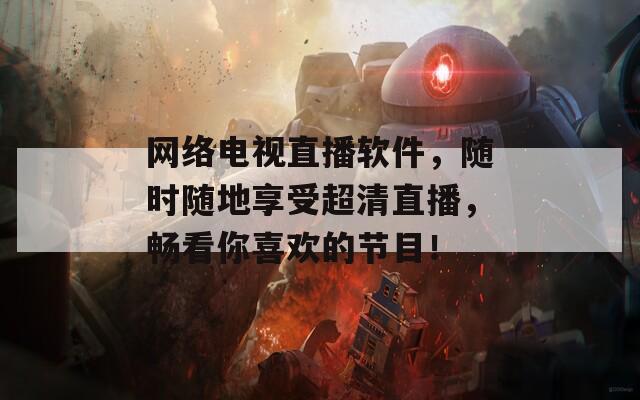 网络电视直播软件，随时随地享受超清直播，畅看你喜欢的节目！