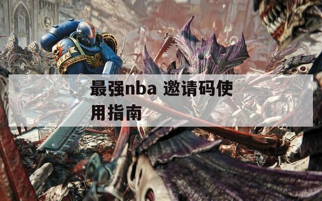 最强nba 邀请码使用指南