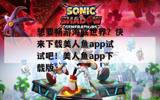 想要畅游海底世界？快来下载美人鱼app试试吧！美人鱼app下载版