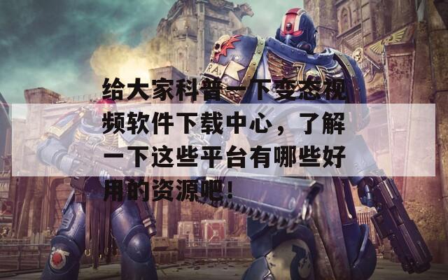 给大家科普一下变态视频软件下载中心，了解一下这些平台有哪些好用的资源吧！