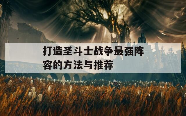 打造圣斗士战争最强阵容的方法与推荐