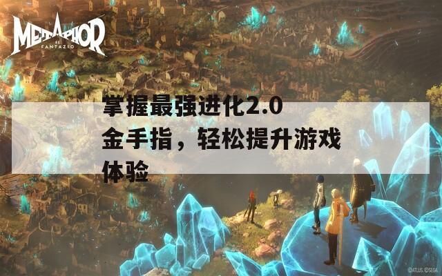 掌握最强进化2.0 金手指，轻松提升游戏体验
