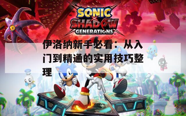 伊洛纳新手必看：从入门到精通的实用技巧整理