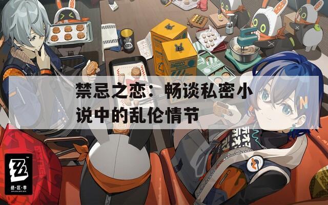 禁忌之恋：畅谈私密小说中的乱伦情节