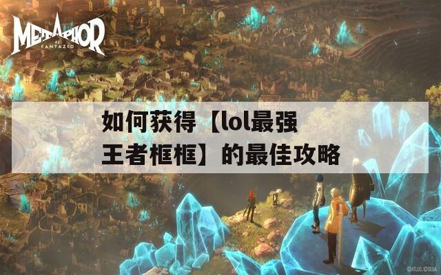 如何获得【lol最强王者框框】的最佳攻略