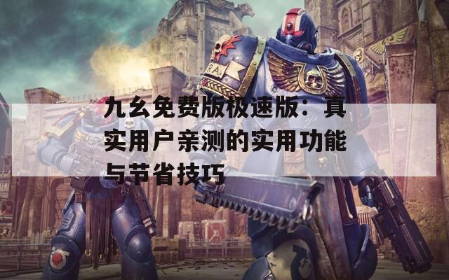 九幺免费版极速版：真实用户亲测的实用功能与节省技巧