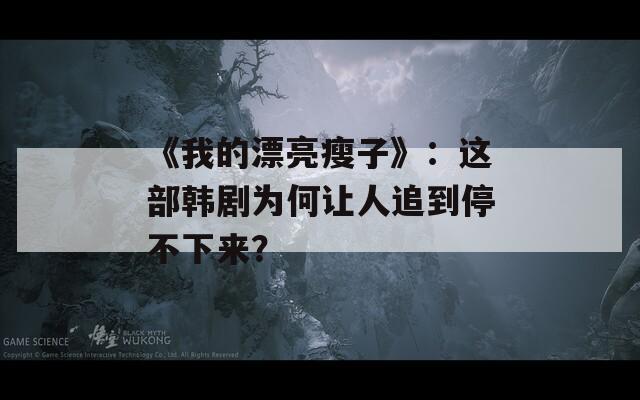 《我的漂亮瘦子》：这部韩剧为何让人追到停不下来？