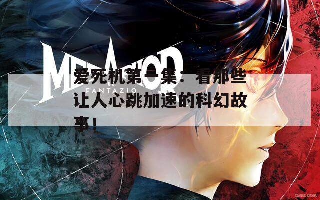 爱死机第一集：看那些让人心跳加速的科幻故事！