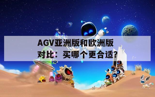 AGV亚洲版和欧洲版对比：买哪个更合适？
